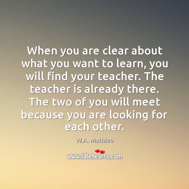 When you are clear about what you want to learn, you will W.A. Mathieu Picture Quote