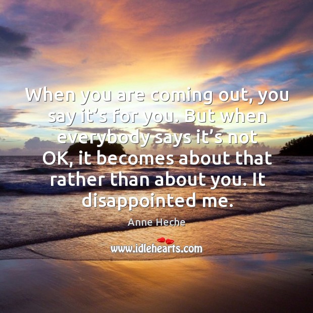 When you are coming out, you say it’s for you. But when everybody says it’s not ok Anne Heche Picture Quote