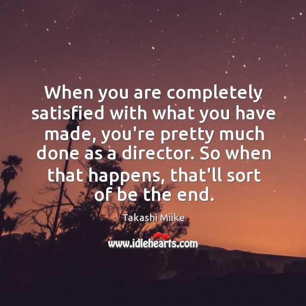 When you are completely satisfied with what you have made, you’re pretty Takashi Miike Picture Quote