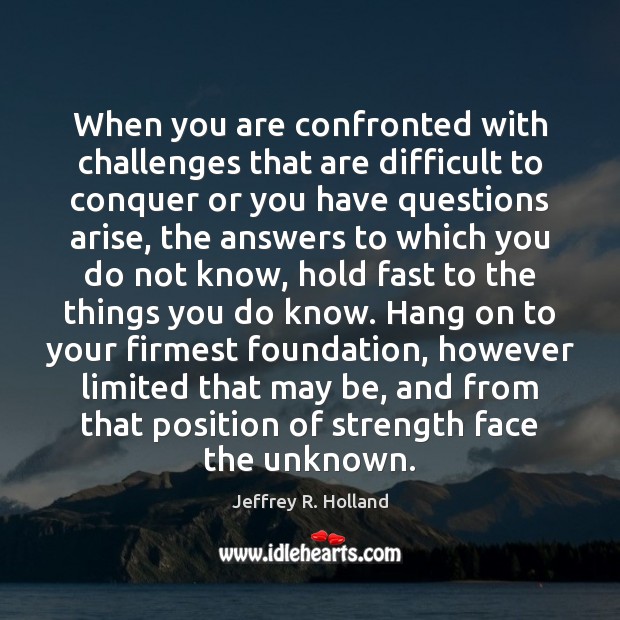 When you are confronted with challenges that are difficult to conquer or Jeffrey R. Holland Picture Quote
