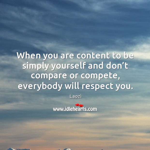 When you are content to be simply yourself and don’t compare or compete, everybody will respect you. Laozi Picture Quote