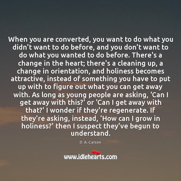 When you are converted, you want to do what you didn’t want D. A. Carson Picture Quote