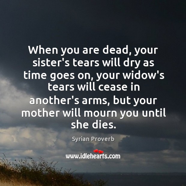 When you are dead, your mother will mourn you until she dies. Syrian Proverbs Image