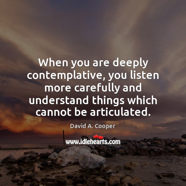 When you are deeply contemplative, you listen more carefully and understand things Image