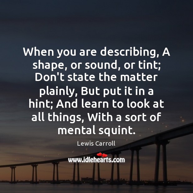 When you are describing, A shape, or sound, or tint; Don’t state Lewis Carroll Picture Quote