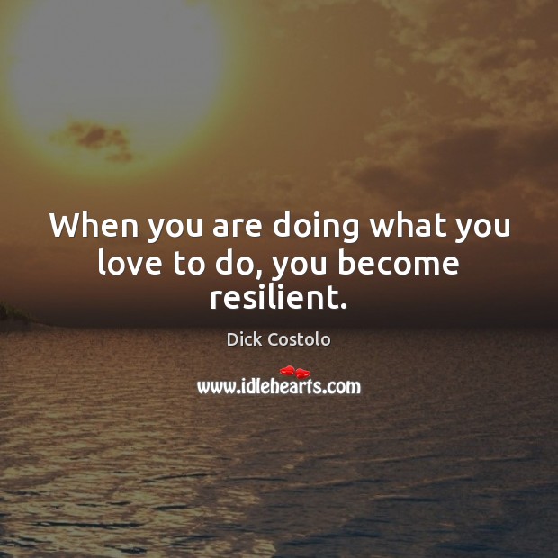 When you are doing what you love to do, you become resilient. Dick Costolo Picture Quote