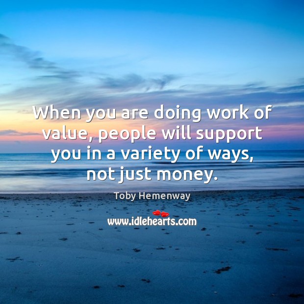 When you are doing work of value, people will support you in Toby Hemenway Picture Quote