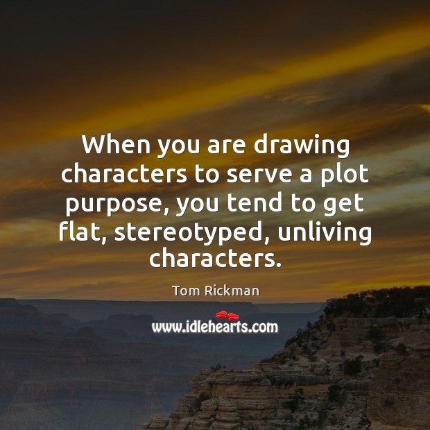 When you are drawing characters to serve a plot purpose, you tend Tom Rickman Picture Quote