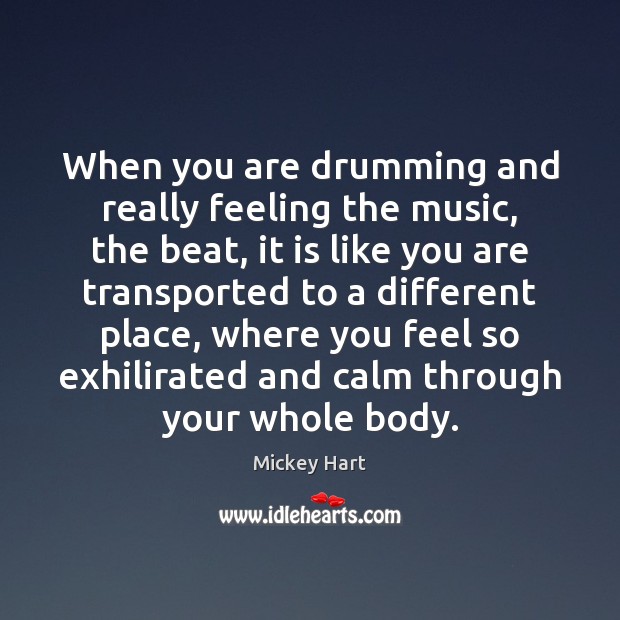 When you are drumming and really feeling the music, the beat, it Mickey Hart Picture Quote
