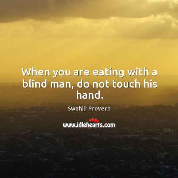 When you are eating with a blind man, do not touch his hand. Swahili Proverbs Image