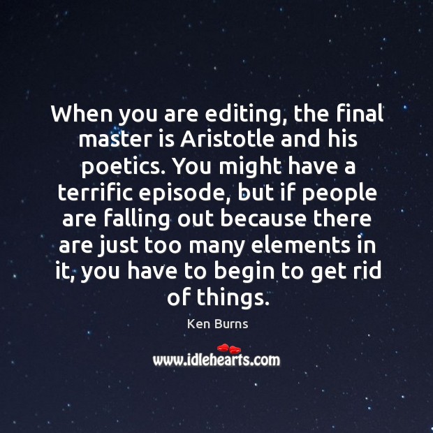 When you are editing, the final master is aristotle and his poetics. Ken Burns Picture Quote