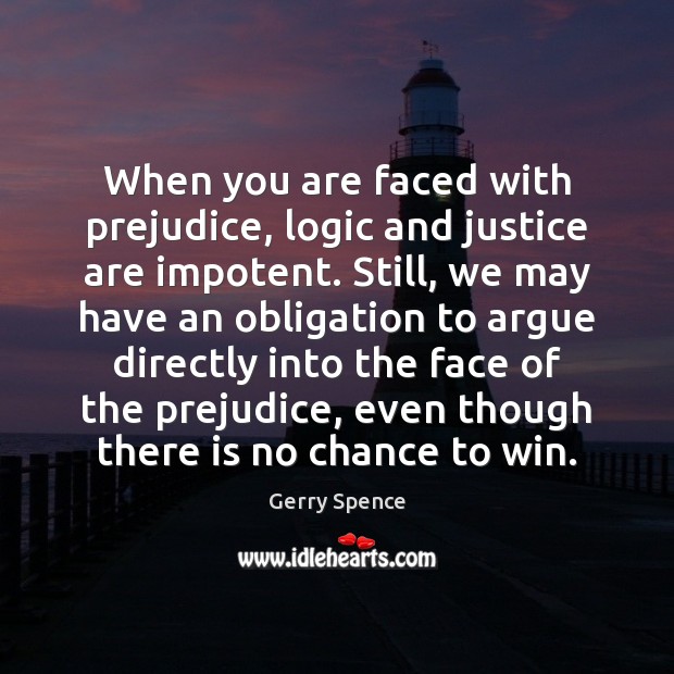 When you are faced with prejudice, logic and justice are impotent. Still, Image
