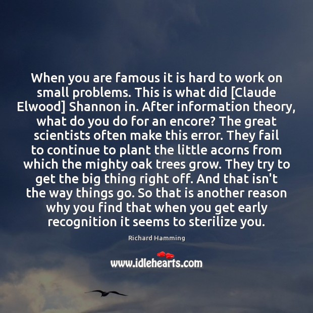 When you are famous it is hard to work on small problems. Richard Hamming Picture Quote