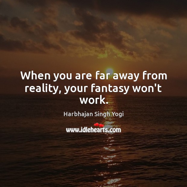 When you are far away from reality, your fantasy won’t work. Harbhajan Singh Yogi Picture Quote