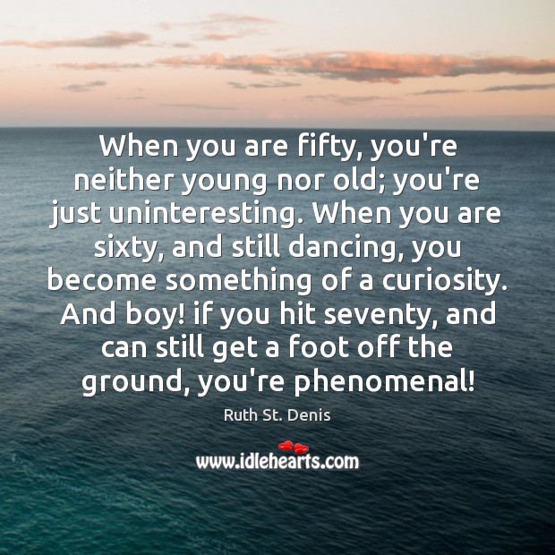 When you are fifty, you’re neither young nor old; you’re just uninteresting. Ruth St. Denis Picture Quote