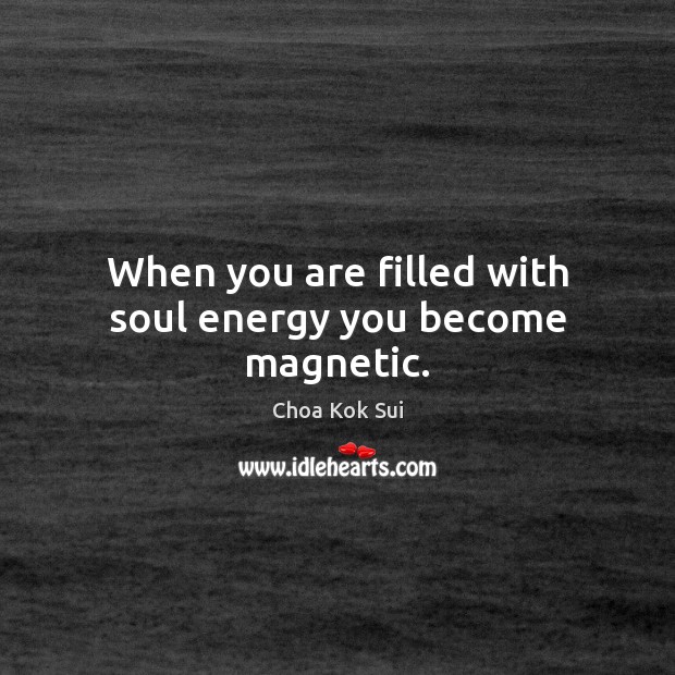 When you are filled with soul energy you become magnetic. Choa Kok Sui Picture Quote