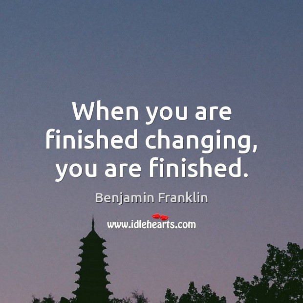 When you are finished changing, you are finished. Benjamin Franklin Picture Quote