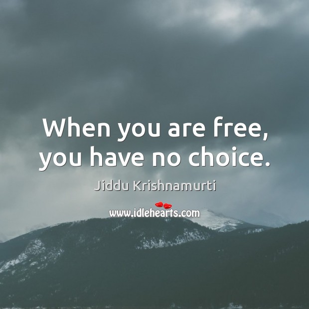 When you are free, you have no choice. Jiddu Krishnamurti Picture Quote