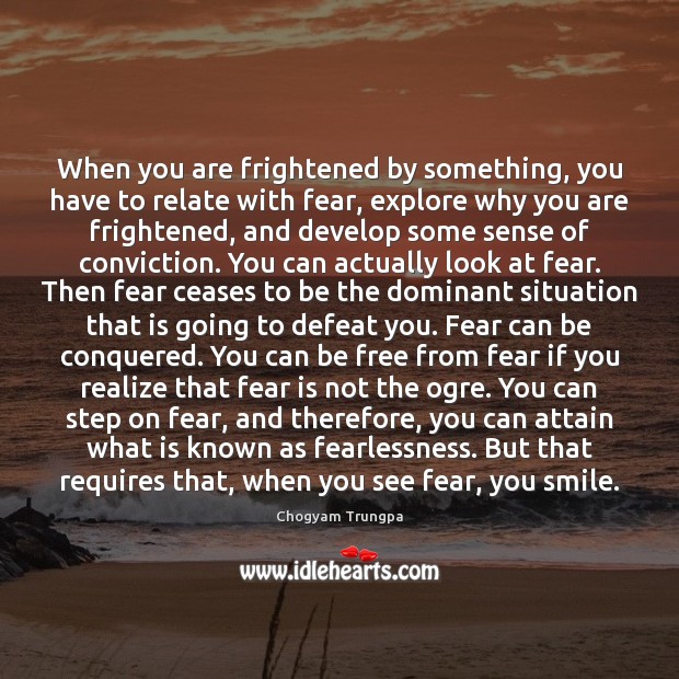 When you are frightened by something, you have to relate with fear, Chogyam Trungpa Picture Quote