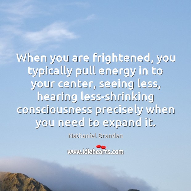 When you are frightened, you typically pull energy in to your center, Image