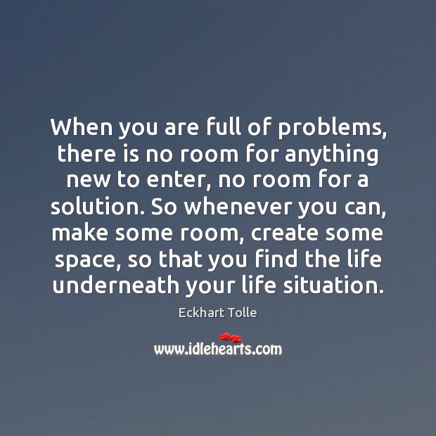 When you are full of problems, there is no room for anything Image