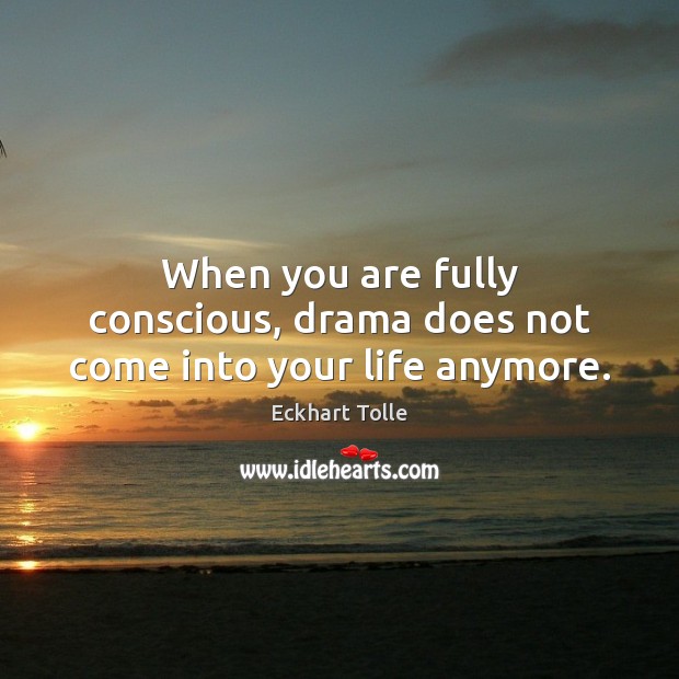 When you are fully conscious, drama does not come into your life anymore. Image