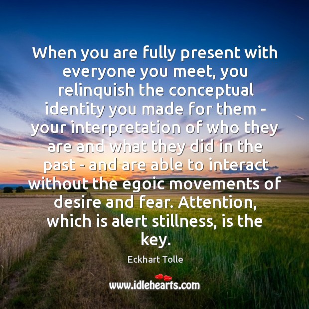 When you are fully present with everyone you meet, you relinquish the Eckhart Tolle Picture Quote