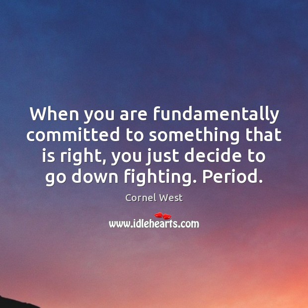 When you are fundamentally committed to something that is right, you just Cornel West Picture Quote