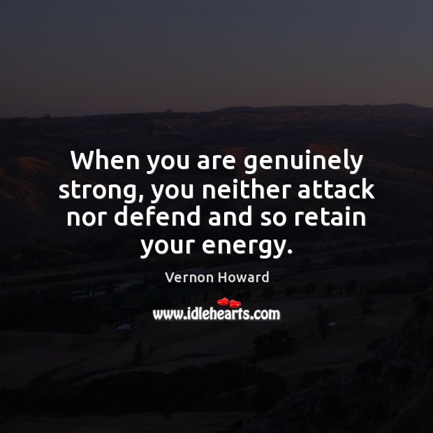 When you are genuinely strong, you neither attack nor defend and so retain your energy. Vernon Howard Picture Quote