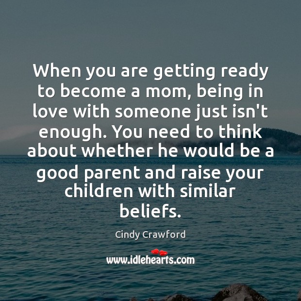 When you are getting ready to become a mom, being in love Cindy Crawford Picture Quote