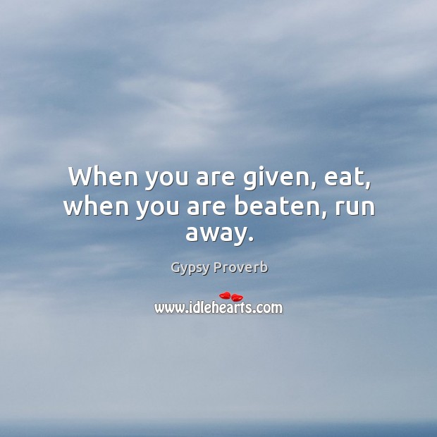 When you are given, eat, when you are beaten, run away. Gypsy Proverbs Image