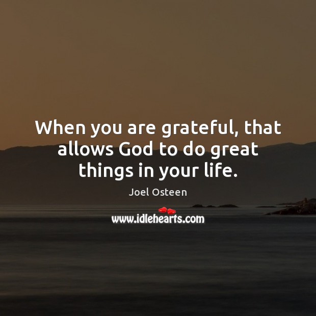 When you are grateful, that allows God to do great things in your life. Image