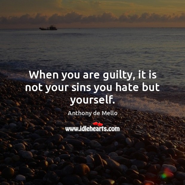 When you are guilty, it is not your sins you hate but yourself. Anthony de Mello Picture Quote