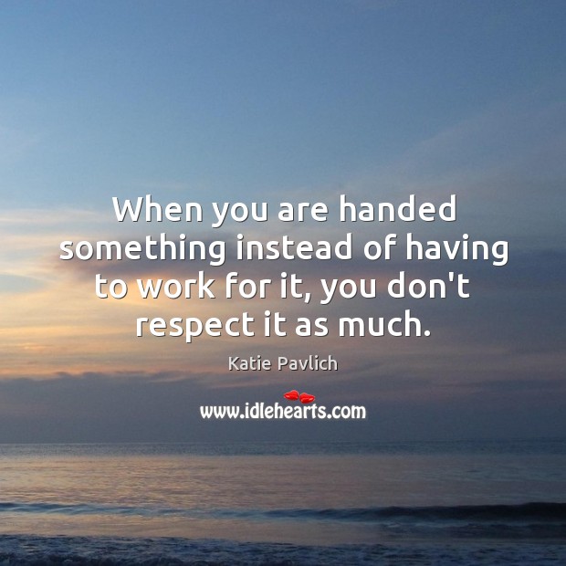 When you are handed something instead of having to work for it, Katie Pavlich Picture Quote