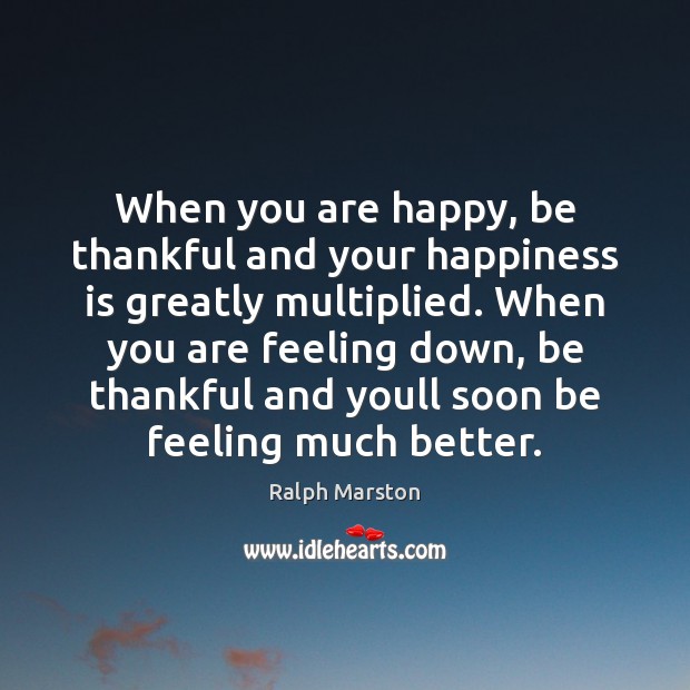 When you are happy, be thankful and your happiness is greatly multiplied. Ralph Marston Picture Quote