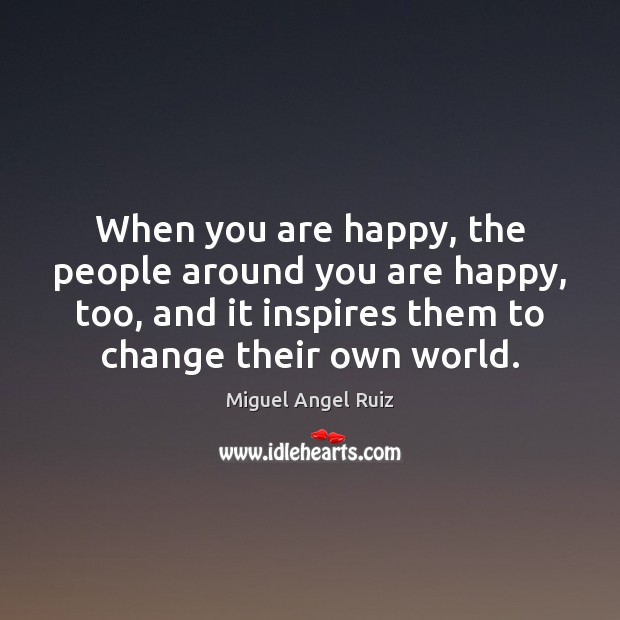When you are happy, the people around you are happy, too, and Miguel Angel Ruiz Picture Quote