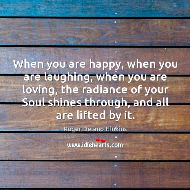 When you are happy, when you are laughing, when you are loving, Roger Delano Hinkins Picture Quote
