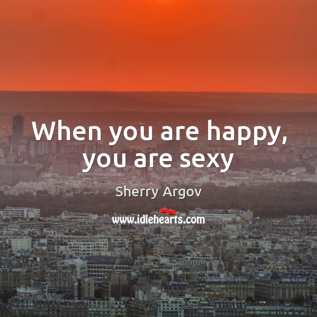 When you are happy, you are sexy Sherry Argov Picture Quote