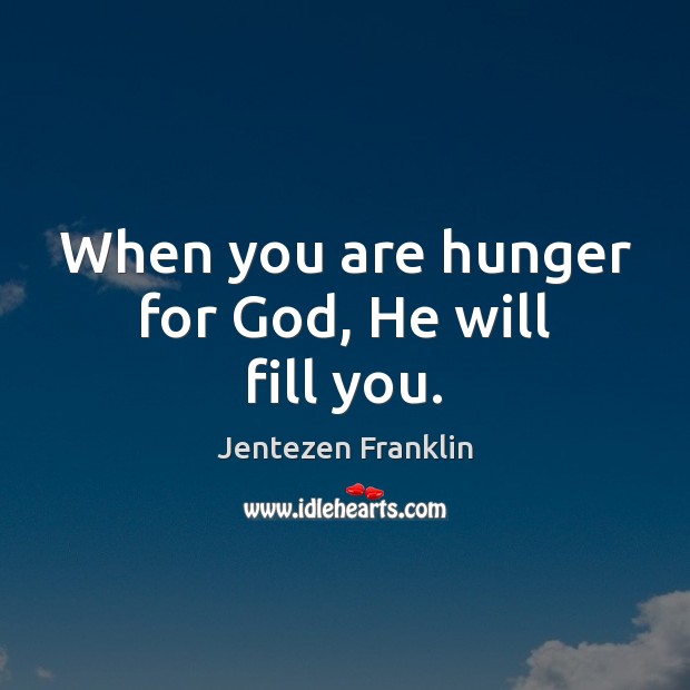 When you are hunger for God, He will fill you. Jentezen Franklin Picture Quote