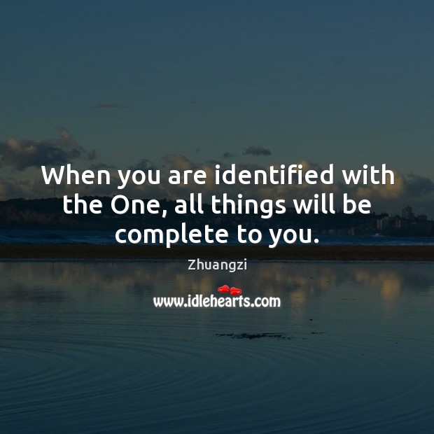 When you are identified with the One, all things will be complete to you. Zhuangzi Picture Quote