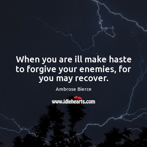 When you are ill make haste to forgive your enemies, for you may recover. Ambrose Bierce Picture Quote