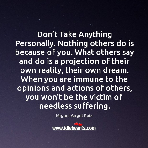 When you are immune to the opinions and actions of others, you won’t be the victim of needless suffering. Image