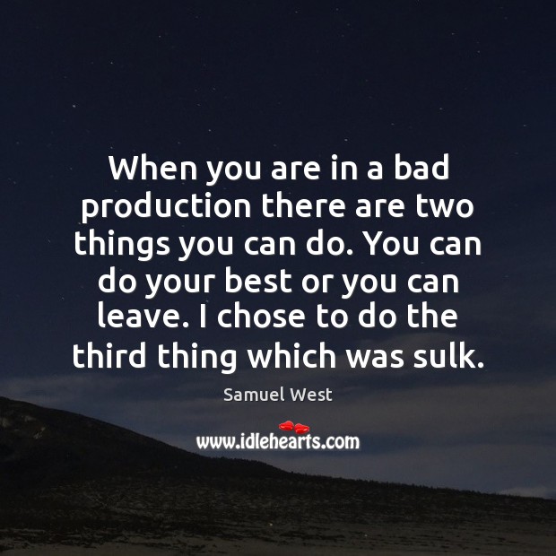 When you are in a bad production there are two things you Samuel West Picture Quote