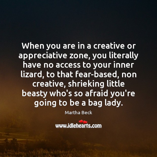 When you are in a creative or appreciative zone, you literally have Martha Beck Picture Quote