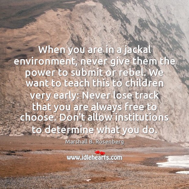When you are in a jackal environment, never give them the power Marshall B. Rosenberg Picture Quote