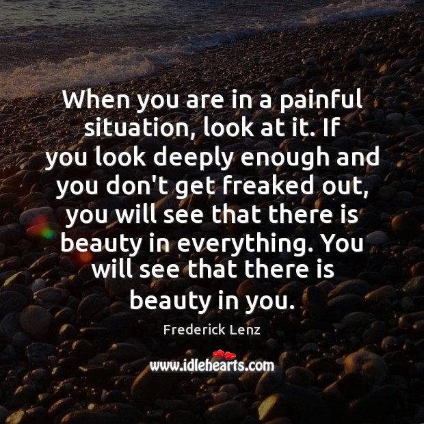 When you are in a painful situation, look at it. If you Image