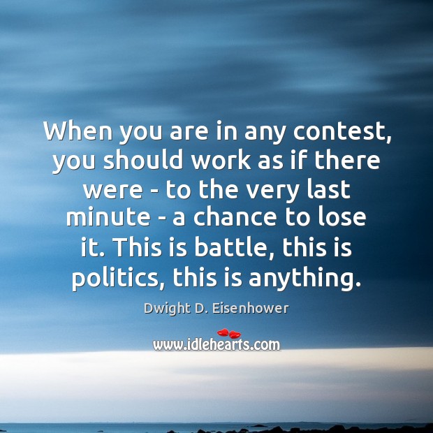 When you are in any contest, you should work as if there Dwight D. Eisenhower Picture Quote