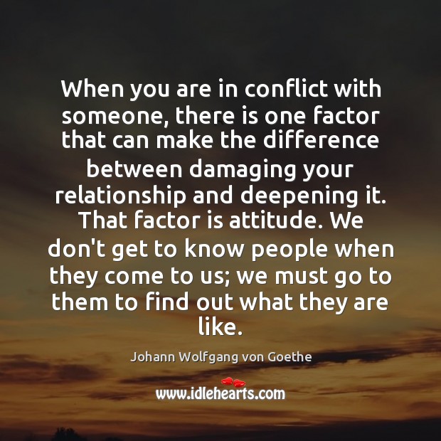 When you are in conflict with someone, there is one factor that Johann Wolfgang von Goethe Picture Quote