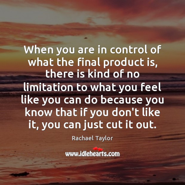 When you are in control of what the final product is, there Rachael Taylor Picture Quote