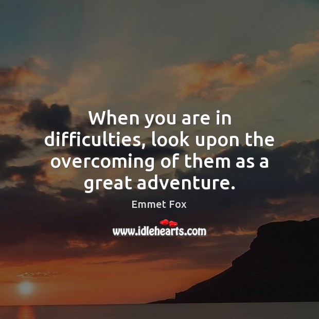 When you are in difficulties, look upon the overcoming of them as a great adventure. Image